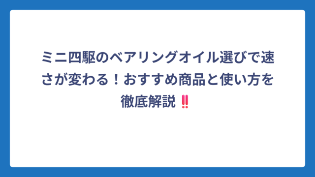 ミニ四駆のベアリングオイル選びで速さが変わる！おすすめ商品と使い方を徹底解説‼️