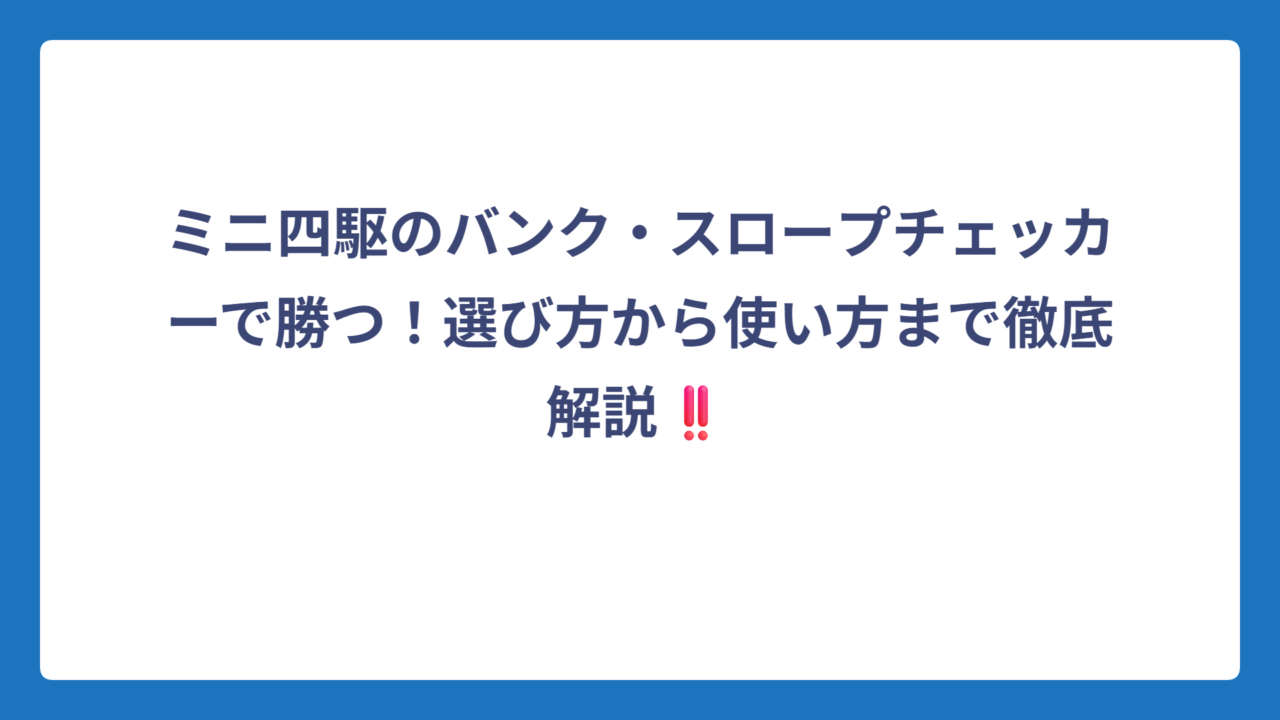 ミニ四駆のバンク・スロープチェッカーで勝つ！選び方から使い方まで徹底解説‼️