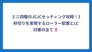 ミニ四駆のJCJCセッティング攻略！3秒切りを実現するローラー配置とLC対策の全て‼️
