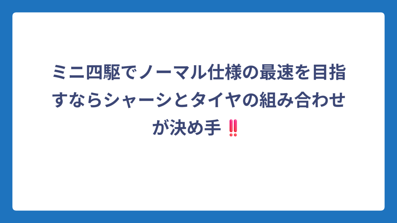 ミニ四駆でノーマル仕様の最速を目指すならシャーシとタイヤの組み合わせが決め手‼️