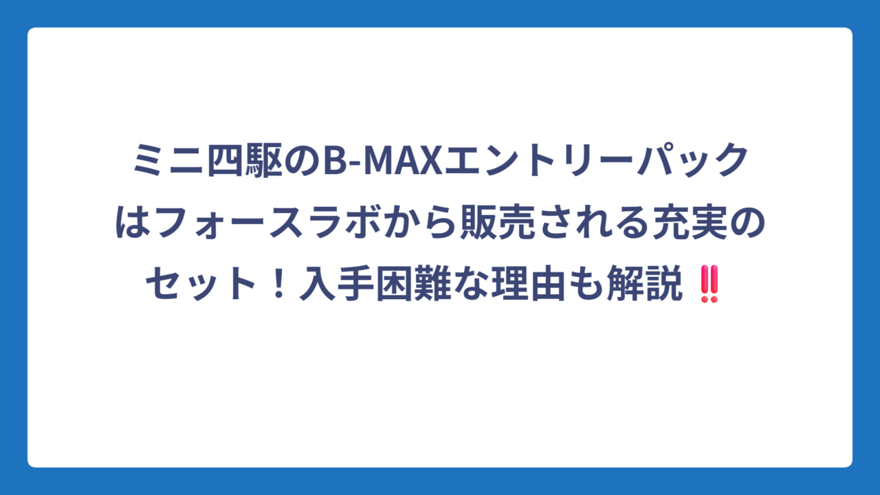 ミニ四駆のB-MAXエントリーパックはフォースラボから販売される充実のセット！入手困難な理由も解説‼️