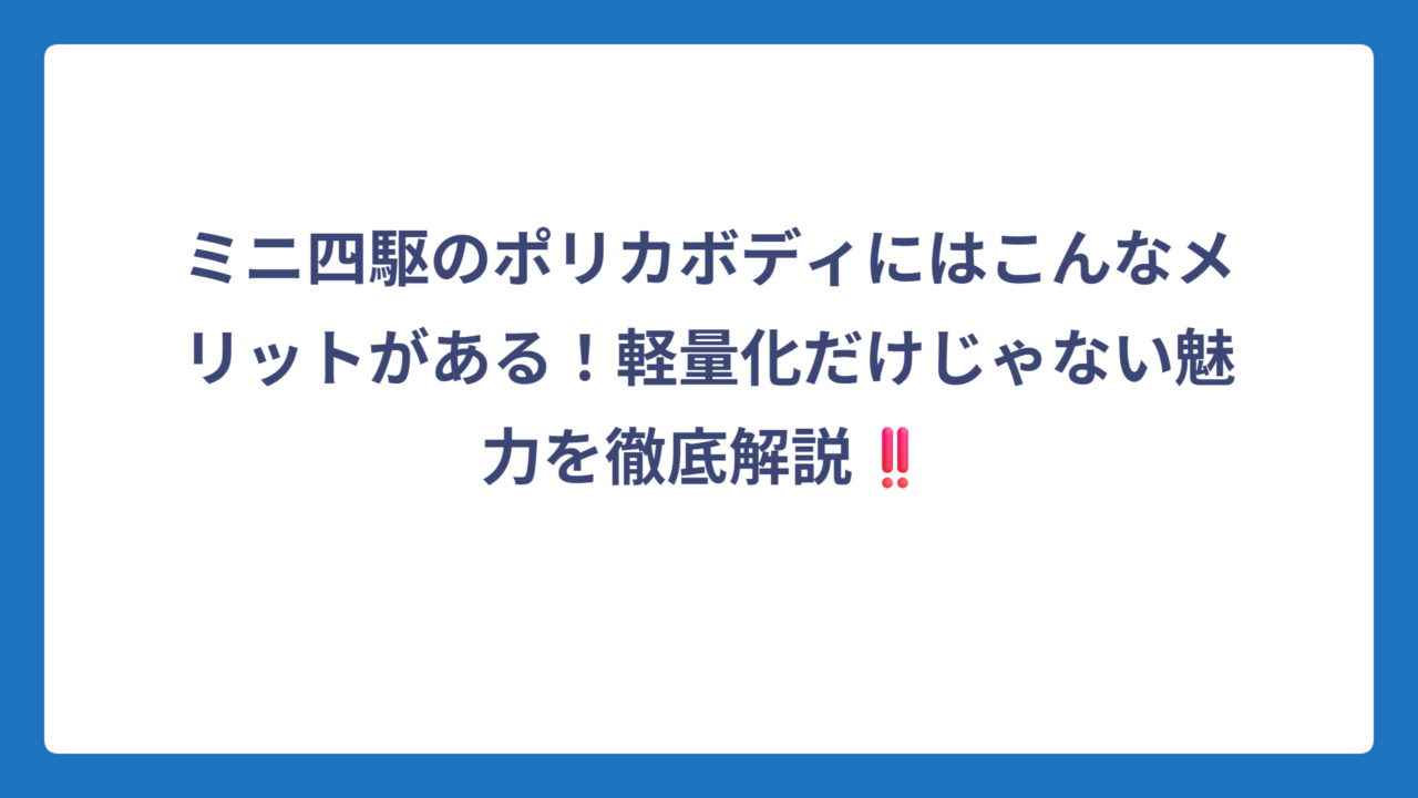 ミニ四駆のポリカボディにはこんなメリットがある！軽量化だけじゃない魅力を徹底解説‼️