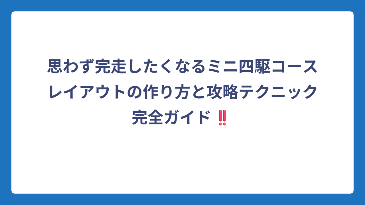 思わず完走したくなるミニ四駆コースレイアウトの作り方と攻略テクニック完全ガイド‼️