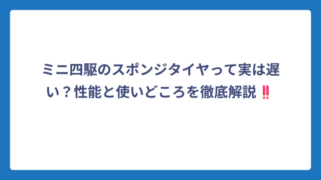 ミニ四駆のスポンジタイヤって実は遅い？性能と使いどころを徹底解説‼️