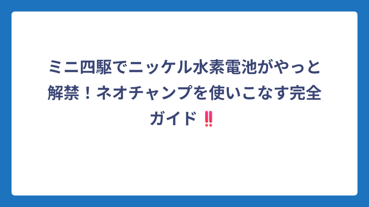 ミニ四駆でニッケル水素電池がやっと解禁！ネオチャンプを使いこなす完全ガイド‼️