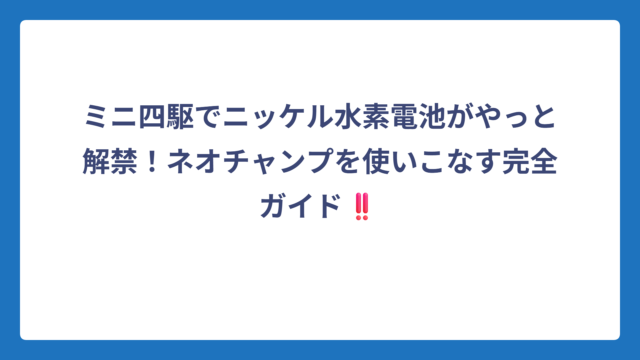 ミニ四駆でニッケル水素電池がやっと解禁！ネオチャンプを使いこなす完全ガイド‼️