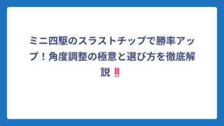 ミニ四駆のスラストチップで勝率アップ！角度調整の極意と選び方を徹底解説‼️