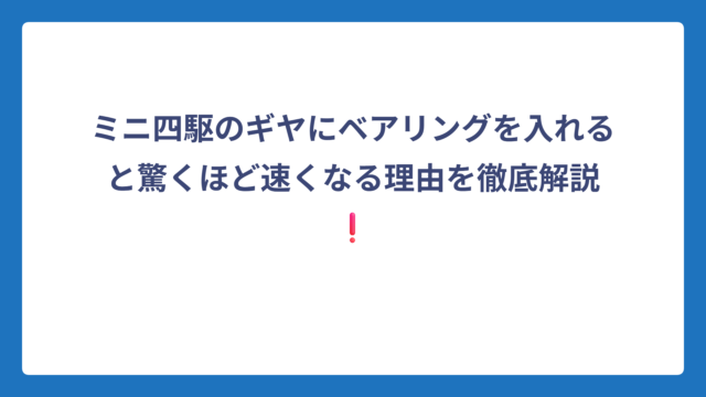ミニ四駆のギヤにベアリングを入れると驚くほど速くなる理由を徹底解説❗
