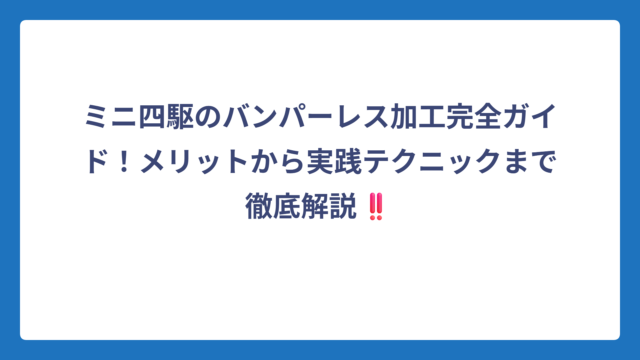ミニ四駆のバンパーレス加工完全ガイド！メリットから実践テクニックまで徹底解説‼️