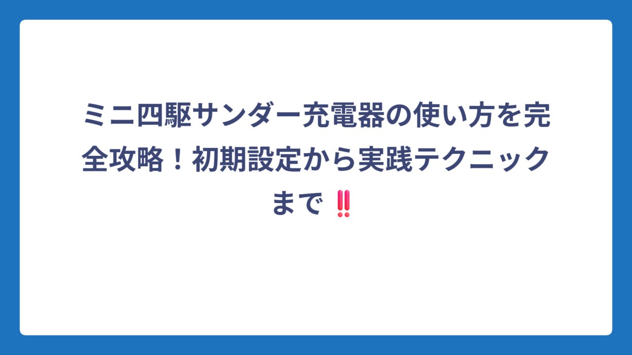 ミニ四駆サンダー充電器の使い方を完全攻略！初期設定から実践テクニックまで‼️