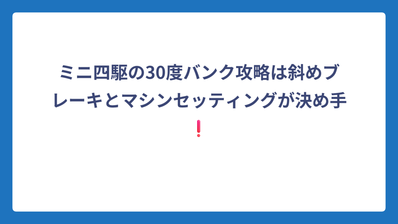 ミニ四駆の30度バンク攻略は斜めブレーキとマシンセッティングが決め手❗