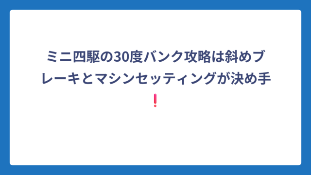 ミニ四駆の30度バンク攻略は斜めブレーキとマシンセッティングが決め手❗