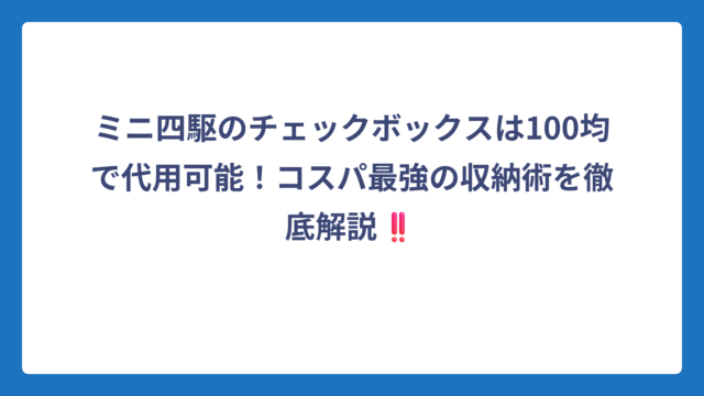 ミニ四駆のチェックボックスは100均で代用可能！コスパ最強の収納術を徹底解説‼️