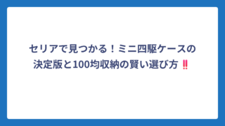 セリアで見つかる！ミニ四駆ケースの決定版と100均収納の賢い選び方‼️