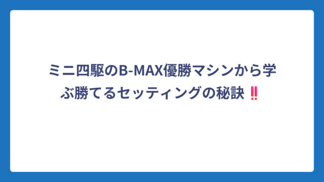 ミニ四駆のB-MAX優勝マシンから学ぶ勝てるセッティングの秘訣‼️