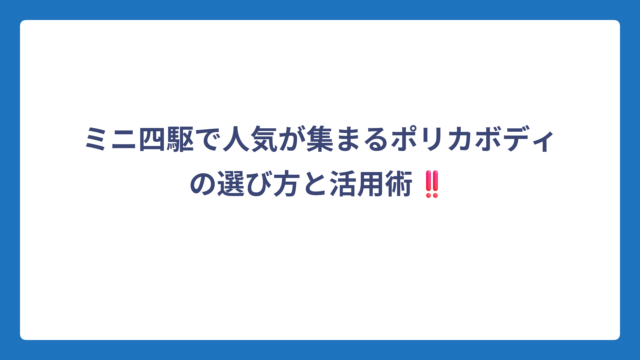 ミニ四駆で人気が集まるポリカボディの選び方と活用術‼️