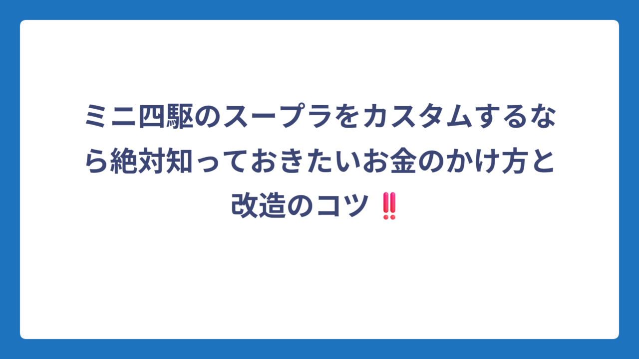 ミニ四駆のスープラをカスタムするなら絶対知っておきたいお金のかけ方と改造のコツ‼️