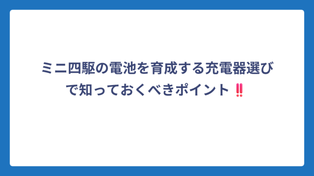 ミニ四駆の電池を育成する充電器選びで知っておくべきポイント‼️