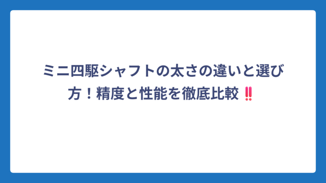 ミニ四駆シャフトの太さの違いと選び方！精度と性能を徹底比較‼️
