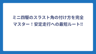 ミニ四駆のスラスト角の付け方を完全マスター！安定走行への最短ルート‼️