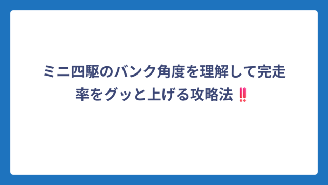 ミニ四駆のバンク角度を理解して完走率をグッと上げる攻略法‼️