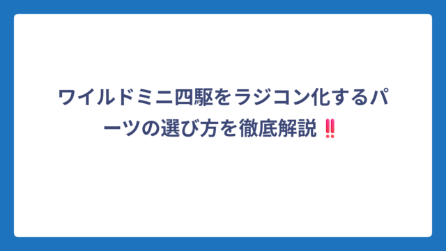 ワイルドミニ四駆をラジコン化するパーツの選び方を徹底解説‼️