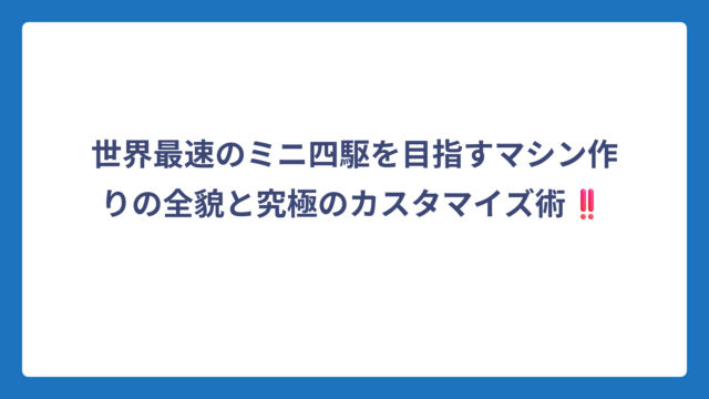 世界最速のミニ四駆を目指すマシン作りの全貌と究極のカスタマイズ術‼️