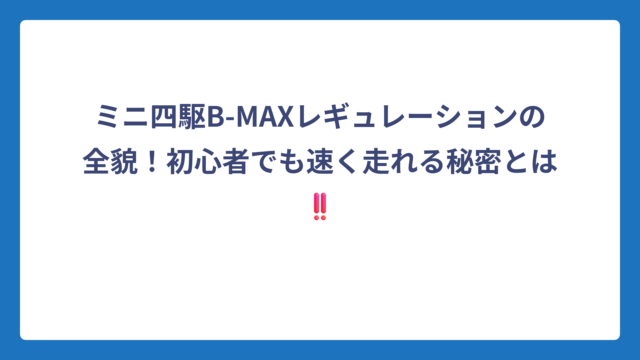 ミニ四駆B-MAXレギュレーションの全貌！初心者でも速く走れる秘密とは‼️