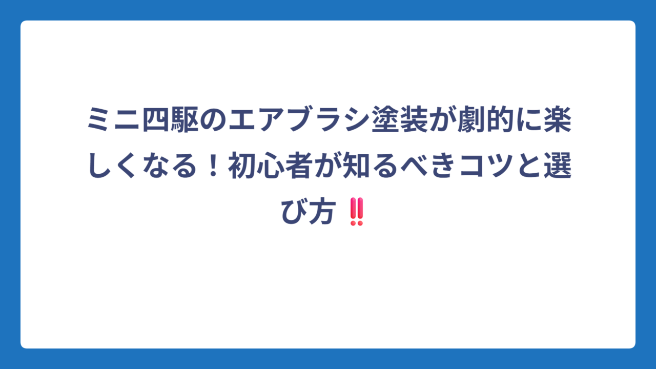 ミニ四駆のエアブラシ塗装が劇的に楽しくなる！初心者が知るべきコツと選び方‼️