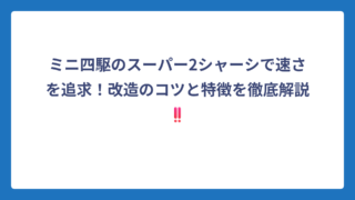 ミニ四駆のスーパー2シャーシで速さを追求！改造のコツと特徴を徹底解説‼️