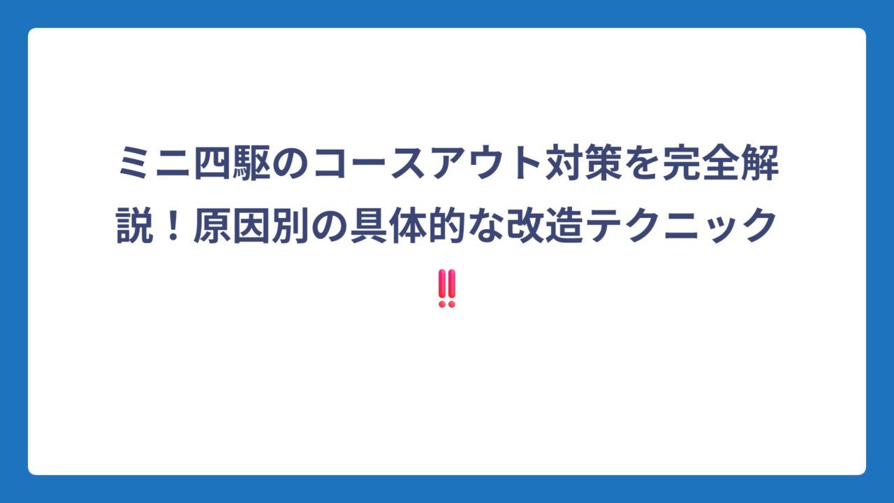 ミニ四駆のコースアウト対策を完全解説！原因別の具体的な改造テクニック‼️