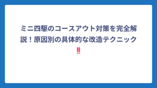 ミニ四駆のコースアウト対策を完全解説！原因別の具体的な改造テクニック‼️