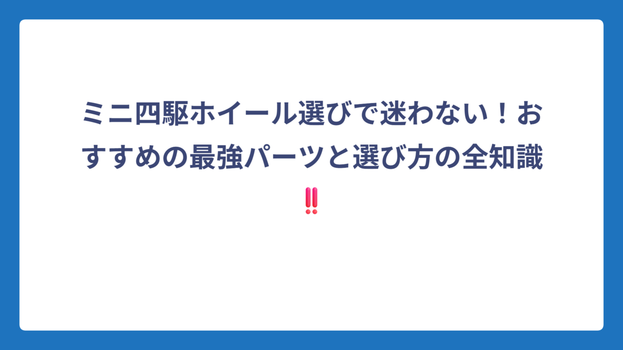 ミニ四駆ホイール選びで迷わない！おすすめの最強パーツと選び方の全知識‼️
