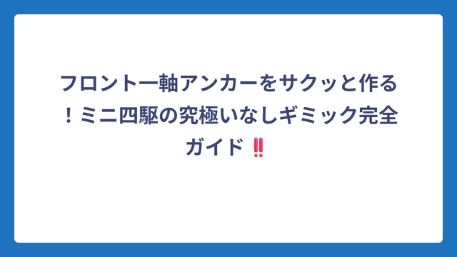フロント一軸アンカーをサクッと作る！ミニ四駆の究極いなしギミック完全ガイド‼️