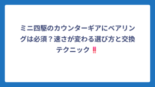 ミニ四駆のカウンターギアにベアリングは必須？速さが変わる選び方と交換テクニック‼️