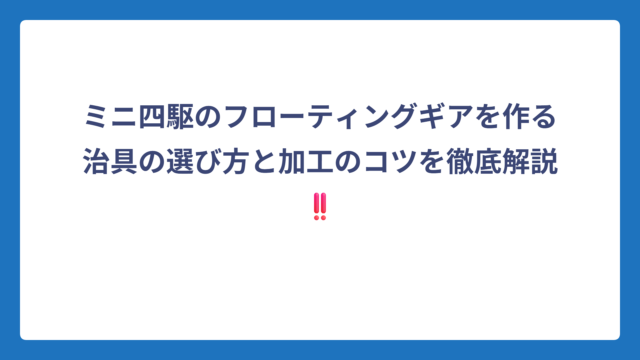 ミニ四駆のフローティングギアを作る治具の選び方と加工のコツを徹底解説‼️