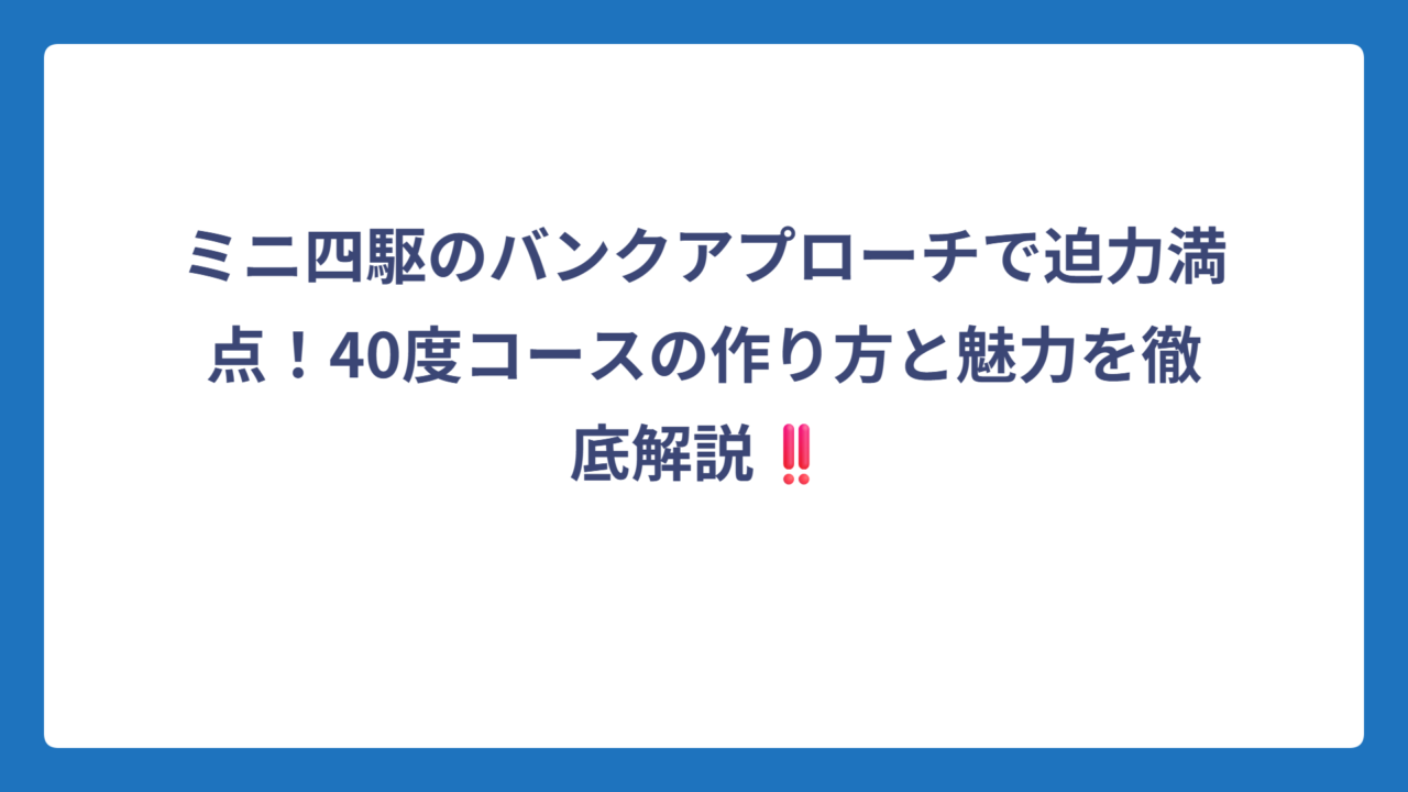 ミニ四駆のバンクアプローチで迫力満点！40度コースの作り方と魅力を徹底解説‼️