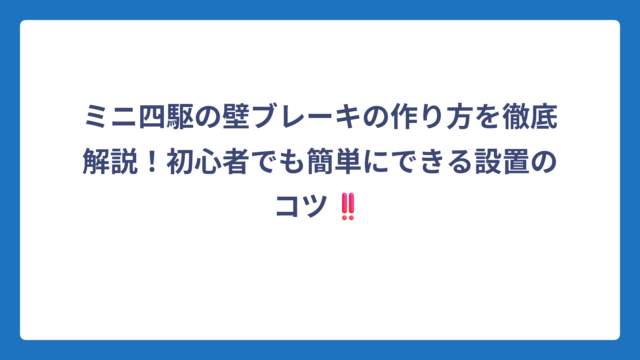 ミニ四駆の壁ブレーキの作り方を徹底解説！初心者でも簡単にできる設置のコツ‼️