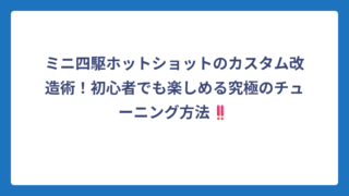 ミニ四駆ホットショットのカスタム改造術！初心者でも楽しめる究極のチューニング方法‼️