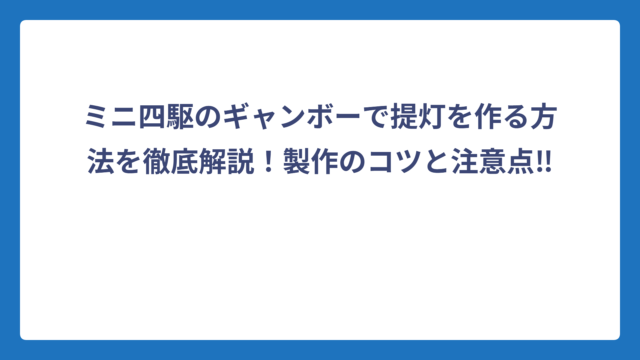 ミニ四駆のギャンボーで提灯を作る方法を徹底解説！製作のコツと注意点‼️