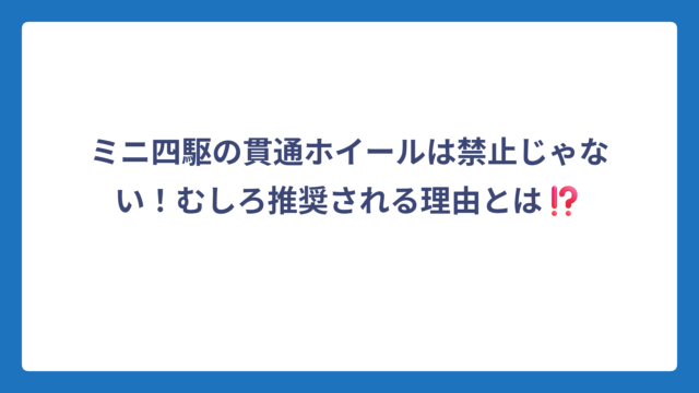 ミニ四駆の貫通ホイールは禁止じゃない！むしろ推奨される理由とは⁉️