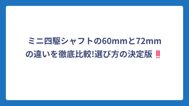 ミニ四駆シャフトの60mmと72mmの違いを徹底比較!選び方の決定版‼️