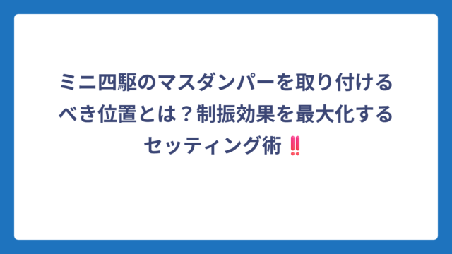 ミニ四駆のマスダンパーを取り付けるべき位置とは？制振効果を最大化するセッティング術‼️