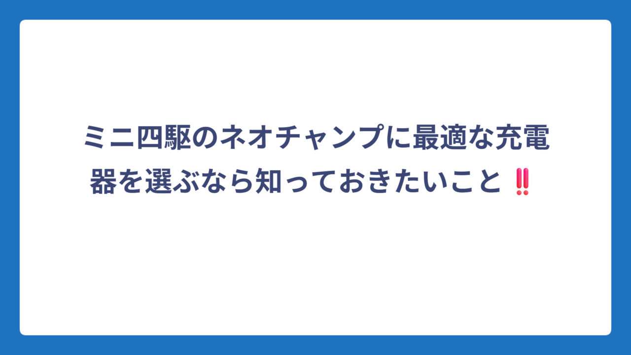 ミニ四駆のネオチャンプに最適な充電器を選ぶなら知っておきたいこと‼️