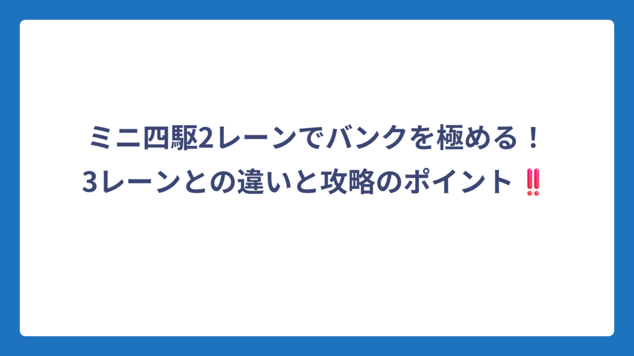 ミニ四駆2レーンでバンクを極める！3レーンとの違いと攻略のポイント‼️