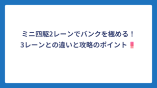 ミニ四駆2レーンでバンクを極める！3レーンとの違いと攻略のポイント‼️