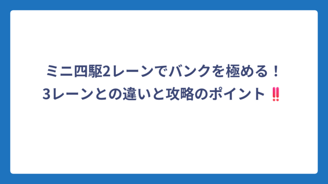 ミニ四駆2レーンでバンクを極める！3レーンとの違いと攻略のポイント‼️