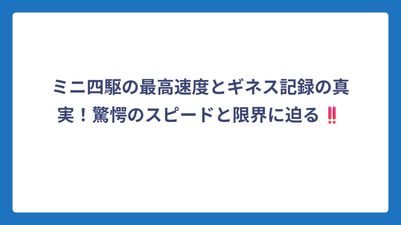 ミニ四駆の最高速度とギネス記録の真実！驚愕のスピードと限界に迫る‼️