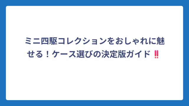 ミニ四駆コレクションをおしゃれに魅せる！ケース選びの決定版ガイド‼️