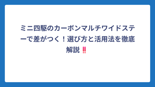 ミニ四駆のカーボンマルチワイドステーで差がつく！選び方と活用法を徹底解説‼️